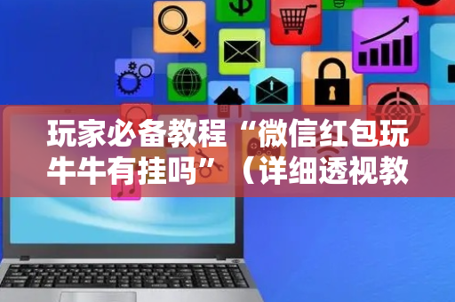 玩家必备教程“微信红包玩牛牛有挂吗”（详细透视教程）-哔哩哔哩
