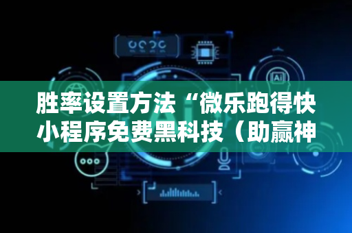 胜率设置方法“微乐跑得快小程序免费黑科技（助赢神器通用版）