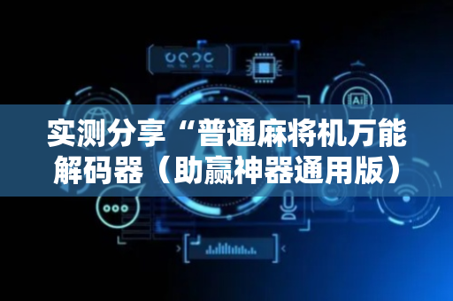 实测分享“普通麻将机万能解码器（助赢神器通用版）