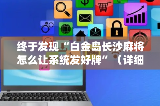 终于发现“白金岛长沙麻将怎么让系统发好牌”（详细透视教程）-哔哩哔哩