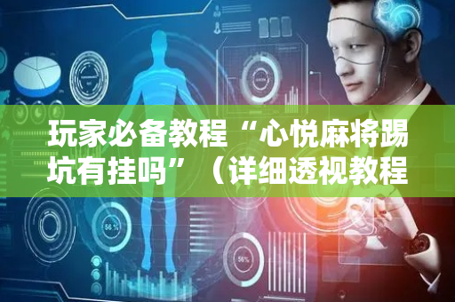 玩家必备教程“心悦麻将踢坑有挂吗”（详细透视教程）-哔哩哔哩