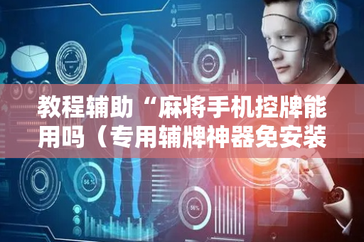 教程辅助“麻将手机控牌能用吗（专用辅牌神器免安装）