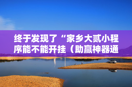 终于发现了“家乡大贰小程序能不能开挂（助赢神器通用版）