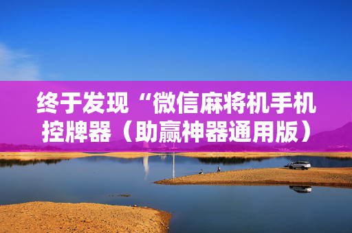终于发现“微信麻将机手机控牌器（助赢神器通用版）