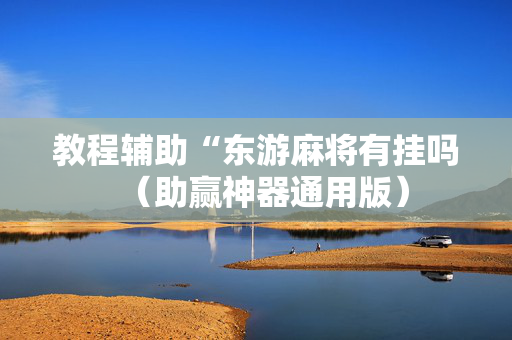 教程辅助“东游麻将有挂吗（助赢神器通用版）