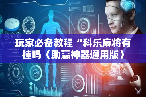 玩家必备教程“科乐麻将有挂吗（助赢神器通用版）