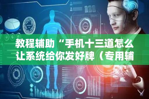 教程辅助“手机十三道怎么让系统给你发好牌（专用辅牌神器免安装）