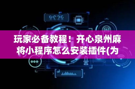 玩家必备教程！开心泉州麻将小程序怎么安装插件(为什么老是输)