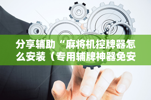 分享辅助“麻将机控牌器怎么安装（专用辅牌神器免安装）