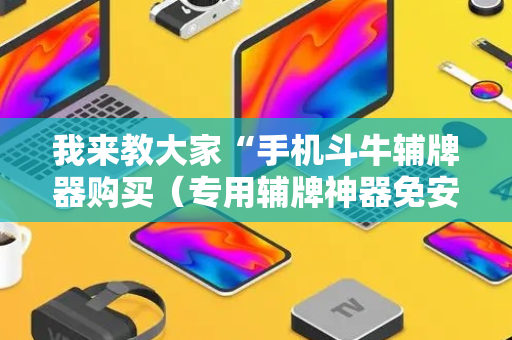我来教大家“手机斗牛辅牌器购买（专用辅牌神器免安装）