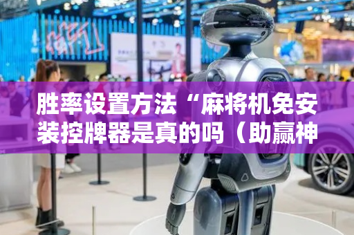 胜率设置方法“麻将机免安装控牌器是真的吗（助赢神器通用版）