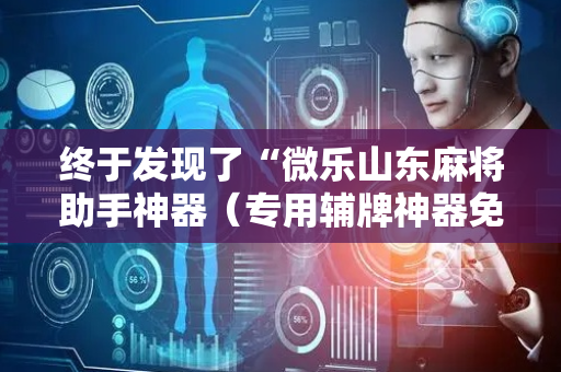 终于发现了“微乐山东麻将助手神器（专用辅牌神器免安装）