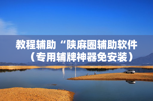 教程辅助“陕麻圈辅助软件（专用辅牌神器免安装）