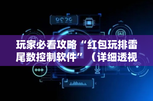 玩家必看攻略“红包玩排雷尾数控制软件”（详细透视教程）-哔哩哔哩