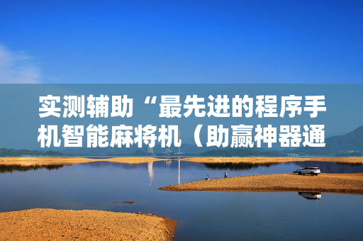 实测辅助“最先进的程序手机智能麻将机（助赢神器通用版）
