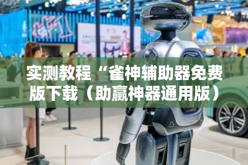 实测教程“雀神辅助器免费版下载（助赢神器通用版）