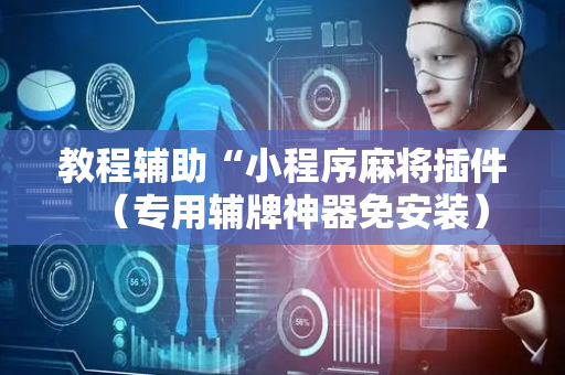 教程辅助“小程序麻将插件（专用辅牌神器免安装）
