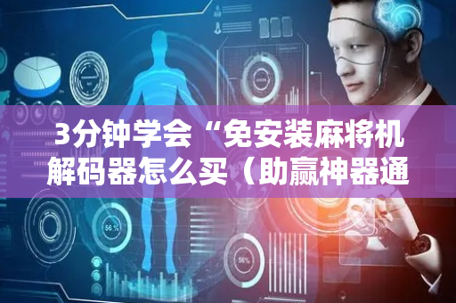 3分钟学会“免安装麻将机解码器怎么买（助赢神器通用版）