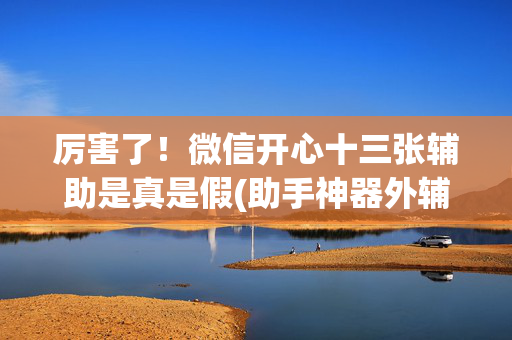 厉害了！微信开心十三张辅助是真是假(助手神器外辅工具)
