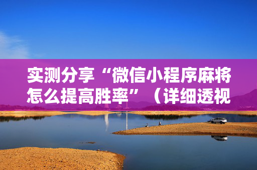 实测分享“微信小程序麻将怎么提高胜率”（详细透视教程）-哔哩哔哩