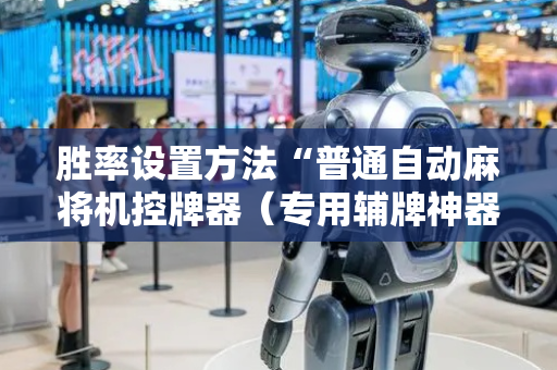 胜率设置方法“普通自动麻将机控牌器（专用辅牌神器免安装）