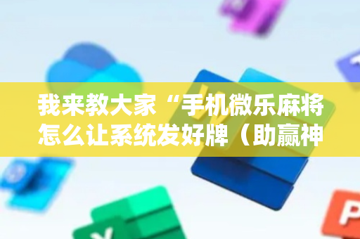 我来教大家“手机微乐麻将怎么让系统发好牌（助赢神器通用版）
