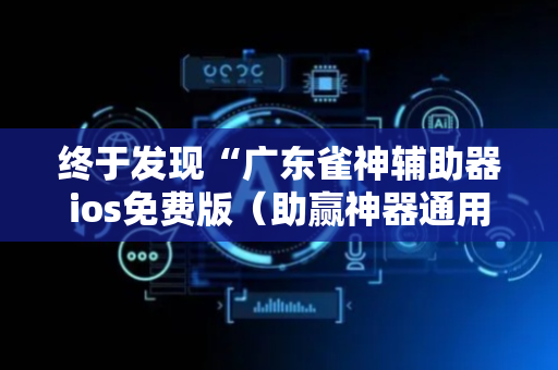 终于发现“广东雀神辅助器ios免费版（助赢神器通用版）