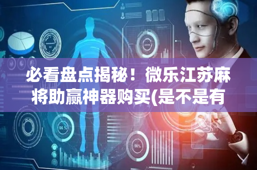 必看盘点揭秘！微乐江苏麻将助赢神器购买(是不是有猫腻)