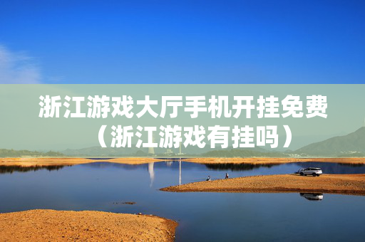 浙江游戏大厅手机开挂免费（浙江游戏有挂吗）