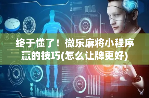 终于懂了！微乐麻将小程序赢的技巧(怎么让牌更好)