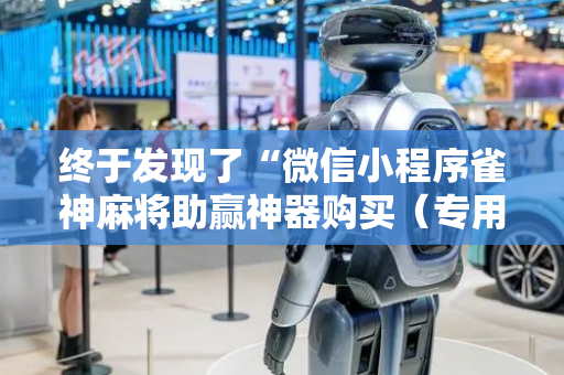 终于发现了“微信小程序雀神麻将助赢神器购买（专用辅牌神器免安装）