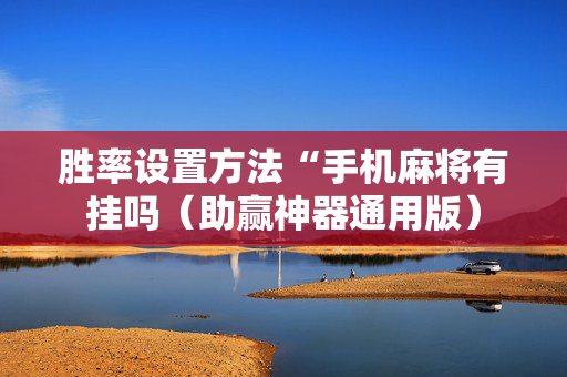 胜率设置方法“手机麻将有挂吗（助赢神器通用版）