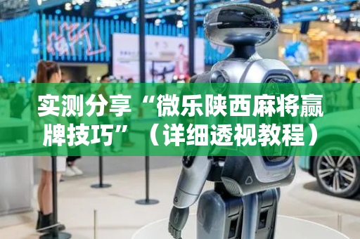 实测分享“微乐陕西麻将赢牌技巧”（详细透视教程）-哔哩哔哩