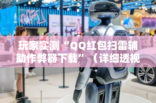 玩家实测“QQ红包扫雷辅助作弊器下载”（详细透视教程）-哔哩哔哩