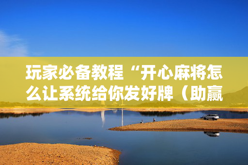 玩家必备教程“开心麻将怎么让系统给你发好牌（助赢神器通用版）