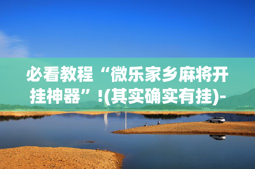 必看教程“微乐家乡麻将开挂神器”!(其实确实有挂)-抖音