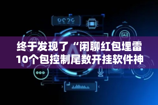 终于发现了“闲聊红包埋雷10个包控制尾数开挂软件神器”（详细透视教程）-哔哩哔哩