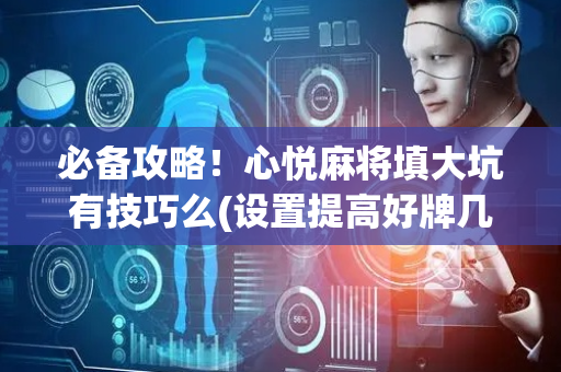 必备攻略！心悦麻将填大坑有技巧么(设置提高好牌几率)