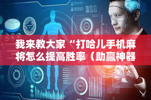 我来教大家“打哈儿手机麻将怎么提高胜率（助赢神器通用版）