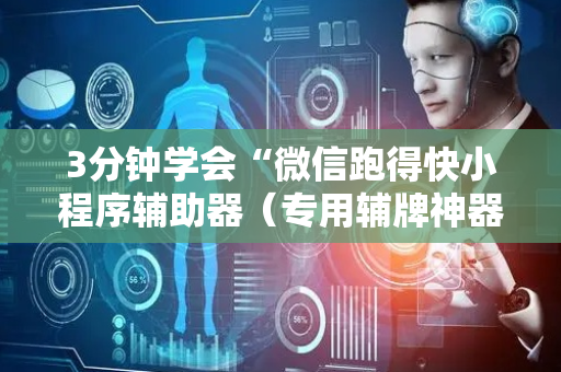 3分钟学会“微信跑得快小程序辅助器（专用辅牌神器免安装）