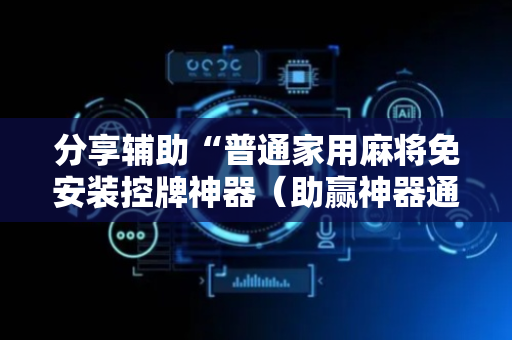 分享辅助“普通家用麻将免安装控牌神器（助赢神器通用版）