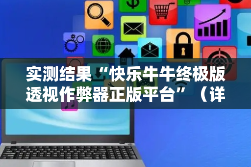 实测结果“快乐牛牛终极版透视作弊器正版平台”（详细透视教程）-哔哩哔哩