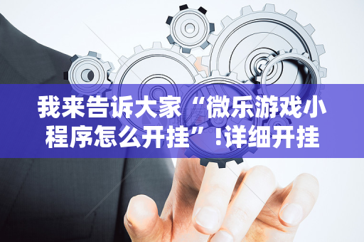我来告诉大家“微乐游戏小程序怎么开挂”!详细开挂教程-抖音