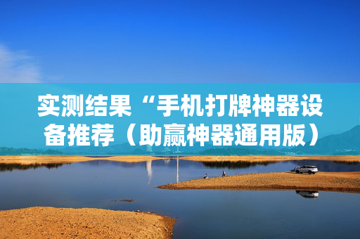 实测结果“手机打牌神器设备推荐（助赢神器通用版）
