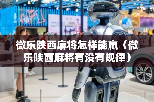 微乐陕西麻将怎样能赢（微乐陕西麻将有没有规律）