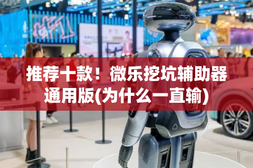 推荐十款！微乐挖坑辅助器通用版(为什么一直输)
