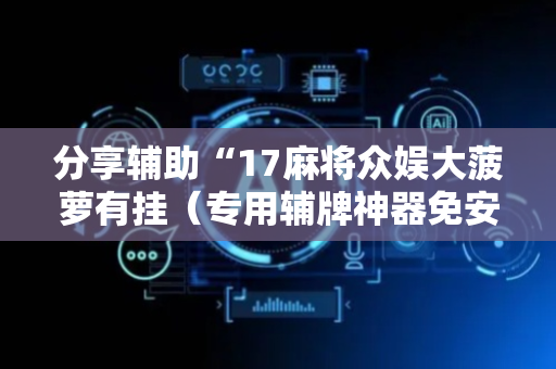 分享辅助“17麻将众娱大菠萝有挂（专用辅牌神器免安装）