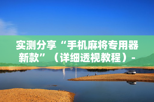 实测分享“手机麻将专用器新款”（详细透视教程）-哔哩哔哩