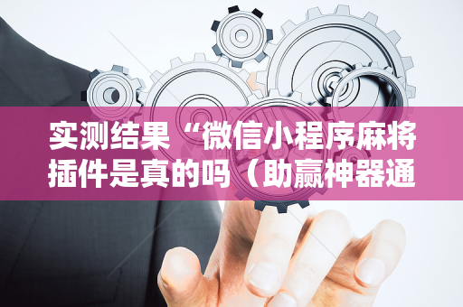 实测结果“微信小程序麻将插件是真的吗（助赢神器通用版）