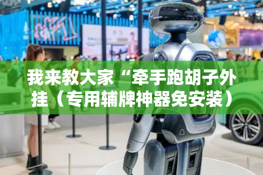 我来教大家“牵手跑胡子外挂（专用辅牌神器免安装）